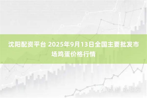 沈阳配资平台 2025年9月13日全国主要批发市场鸡蛋价格行情