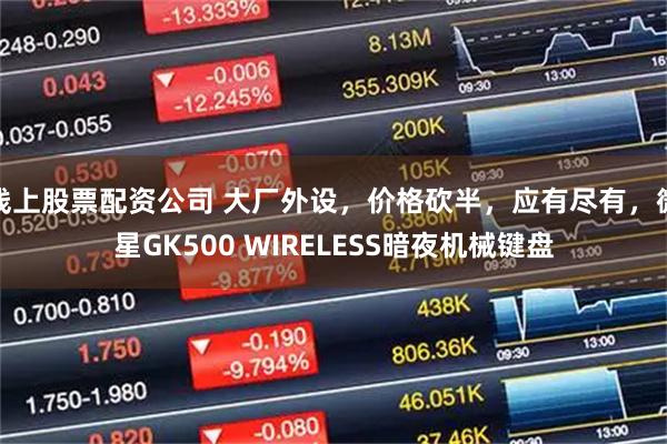 线上股票配资公司 大厂外设，价格砍半，应有尽有，微星GK500 WIRELESS暗夜机械键盘