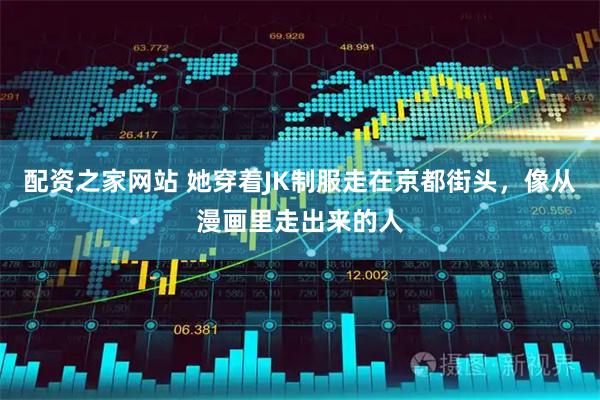 配资之家网站 她穿着JK制服走在京都街头,像从漫画里走出来的人