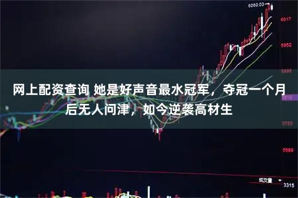 网上配资查询 她是好声音最水冠军，夺冠一个月后无人问津，如今逆袭高材生