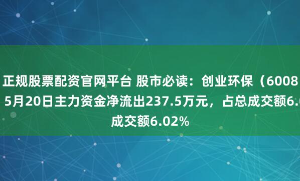 正规股票配资官网平台 股市必读：创业环保（600874）5月20日主力资金净流出237.5万元，占总成交额6.02%