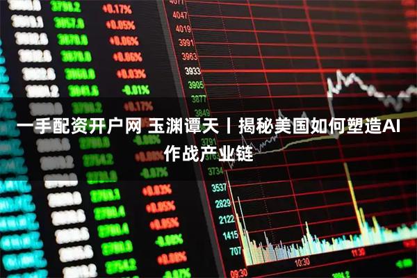 一手配资开户网 玉渊谭天丨揭秘美国如何塑造AI作战产业链