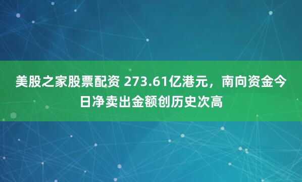 美股之家股票配资 273.61亿港元，南向资金今日净卖出金额创历史次高